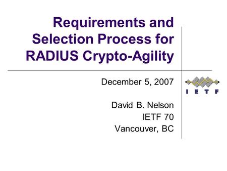 Requirements and Selection Process for RADIUS Crypto-Agility December 5, 2007 David B. Nelson IETF 70 Vancouver, BC.
