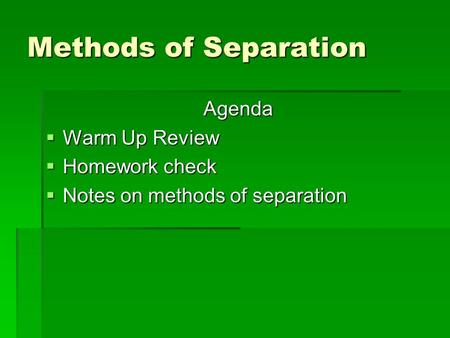 Methods of Separation Agenda  Warm Up Review  Homework check  Notes on methods of separation.