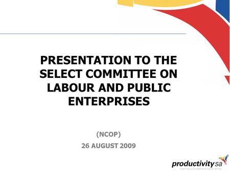 1 PRESENTATION TO THE SELECT COMMITTEE ON LABOUR AND PUBLIC ENTERPRISES (NCOP) 26 AUGUST 2009.