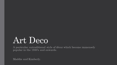 Art Deco A particular untraditional style of décor which become immensely popular in the 1930’s and onwards. Maddie and Kimberly.
