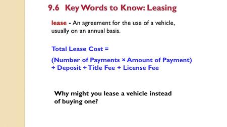Lease - An agreement for the use of a vehicle, usually on an annual basis. 9.6Key Words to Know: Leasing Total Lease Cost = (Number of Payments × Amount.