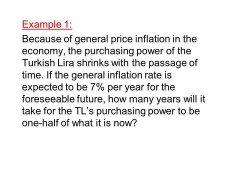 Example 1: Because of general price inflation in the economy, the purchasing power of the Turkish Lira shrinks with the passage of time. If the general.