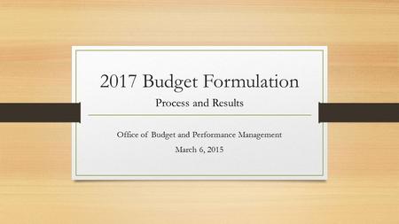 2017 Budget Formulation Process and Results Office of Budget and Performance Management March 6, 2015.