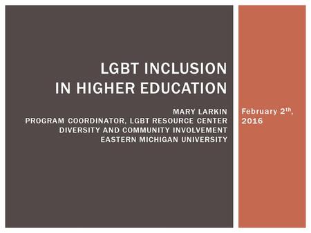 February 2 th, 2016 LGBT INCLUSION IN HIGHER EDUCATION MARY LARKIN PROGRAM COORDINATOR, LGBT RESOURCE CENTER DIVERSITY AND COMMUNITY INVOLVEMENT EASTERN.
