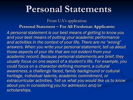 Personal Statements From UA’s application: Personal Statement – For All Freshman Applicants: A personal statement is our best means of getting to know.