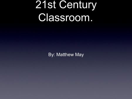 21st Century Classroom. By: Matthew May. 21st Century Classrooms Classrooms need to be centered around the students.