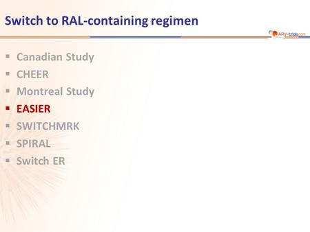 Switch to RAL-containing regimen  Canadian Study  CHEER  Montreal Study  EASIER  SWITCHMRK  SPIRAL  Switch ER.