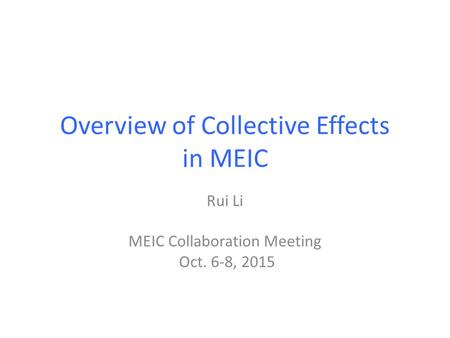 Overview of Collective Effects in MEIC Rui Li MEIC Collaboration Meeting Oct. 6-8, 2015.