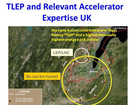 TLEP and Relevant Accelerator Expertise UK the same tunnel could host an e + e - Higgs factory “TLEP” and a highest-luminosity highest-energy e-p/A collider.