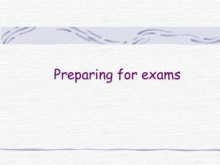 Preparing for exams. Students have built up years of experience with exams But they have not always built up confidence in this knowledge.
