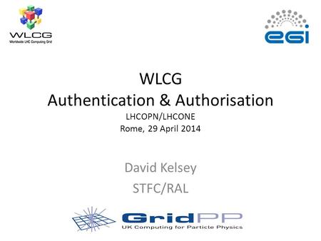 WLCG Authentication & Authorisation LHCOPN/LHCONE Rome, 29 April 2014 David Kelsey STFC/RAL.