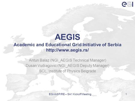 AEGIS Academic and Educational Grid Initiative of Serbia  Antun Balaz (NGI_AEGIS Technical Manager) Dusan Vudragovic (NGI_AEGIS Deputy.