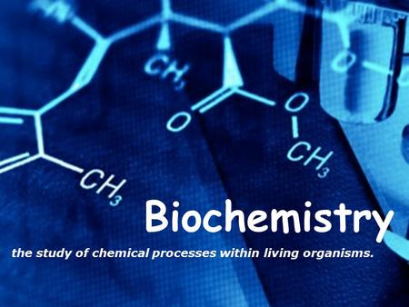 Biochemistry the study of chemical processes within living organisms.