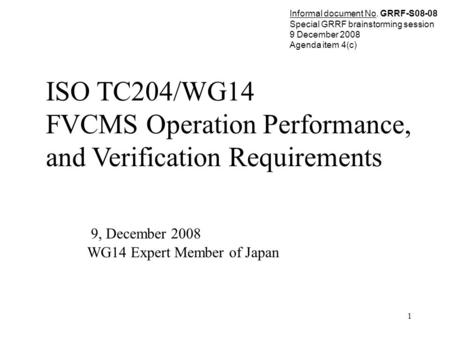 1 ISO TC204/WG14 FVCMS Operation Performance, and Verification Requirements 9, December 2008 WG14 Expert Member of Japan Informal document No. GRRF-S08-08.