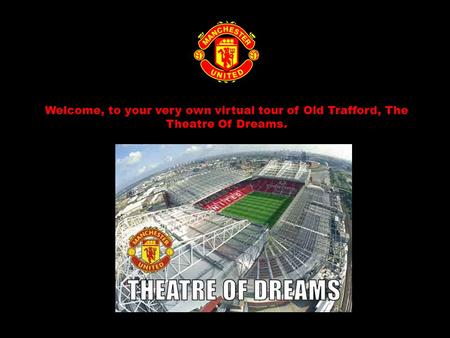 Welcome, to your very own virtual tour of Old Trafford, The Theatre Of Dreams.
