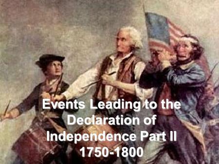Events Leading to the Declaration of Independence Part II 1750-1800.