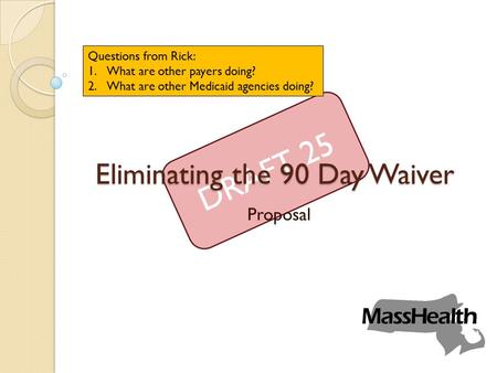 DRAFT 25 Eliminating the 90 Day Waiver Proposal Questions from Rick: 1.What are other payers doing? 2.What are other Medicaid agencies doing?