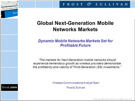 © Copyright 2002 Frost & Sullivan. All Rights Reserved. Global Next-Generation Mobile Networks Markets Dynamic Mobile Networks Markets Set for Profitable.