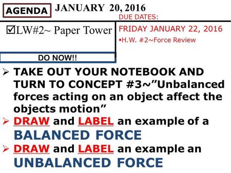 DO NOW!! AGENDA  LW#2~ Paper Tower DUE DATES: FRIDAY JANUARY 22, 2016  H.W. #2~Force Review JANUARY 20, 2016  TAKE OUT YOUR NOTEBOOK AND TURN TO CONCEPT.