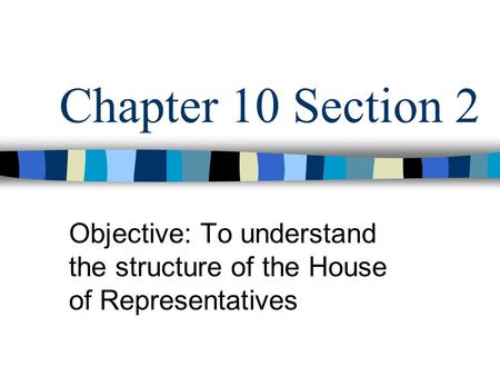 Chapter 10 Section 2 Objective: To understand the structure of the House of Representatives.