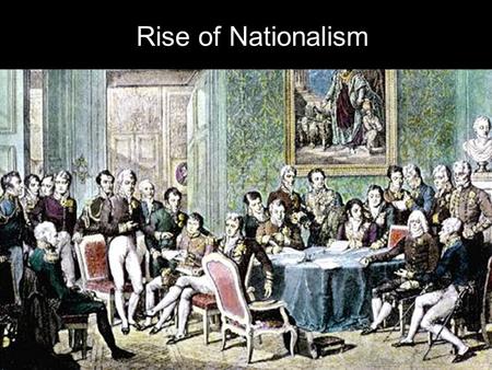 Rise of Nationalism. I. The Congress of Vienna Napoleon had tried to take over most of Europe, but eventually he was removed from power. The Congress.