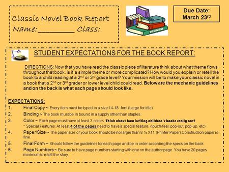 Classic Novel Book Report Name: __________ Class: STUDENT EXPECTATIONS FOR THE BOOK REPORT: DIRECTIONS: Now that you have read the classic piece of literature.
