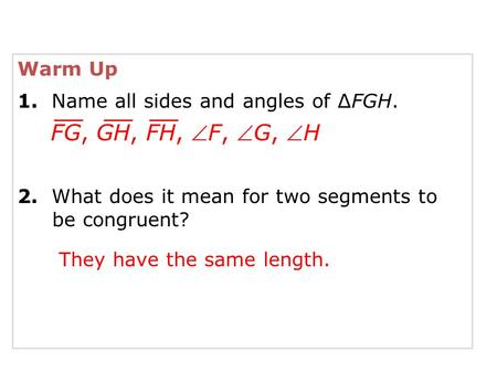 Warm Up 1. Name all sides and angles of ∆FGH. 2. What does it mean for two segments to be congruent? FG, GH, FH, F, G, H They have the same length.