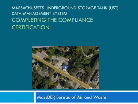 MASSACHUSETTS UNDERGROUND STORAGE TANK (UST) DATA MANAGEMENT SYSTEM COMPLETING THE COMPLIANCE CERTIFICATION MassDEP, Bureau of Air and Waste.