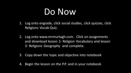 Do Now 1.Log onto engrade, click social studies, click quizzes, click Religions Vocab Quiz. 2.Log onto www.mrmurtagh.com. Click on assignments and download.