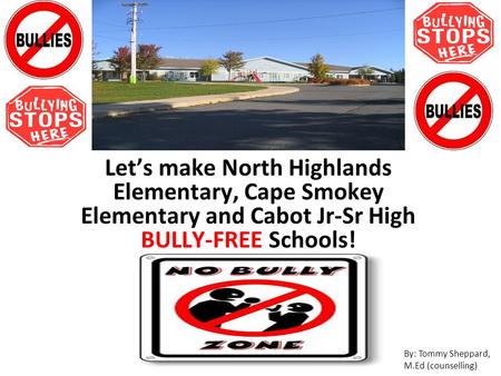 Let’s make North Highlands Elementary, Cape Smokey Elementary and Cabot Jr-Sr High BULLY-FREE Schools! By: Tommy Sheppard, M.Ed (counselling)