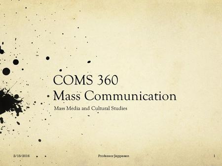 COMS 360 Mass Communication Mass Media and Cultural Studies 2/18/2016Professor Jeppesen1.