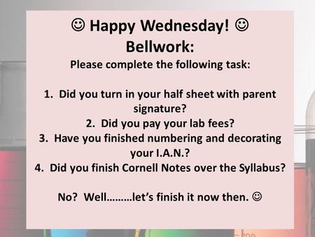 Happy Wednesday! Bellwork: Please complete the following task: 1. Did you turn in your half sheet with parent signature? 2. Did you pay your lab fees?