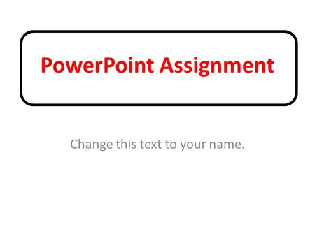 PowerPoint Assignment Change this text to your name.