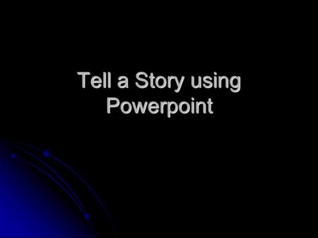 Tell a Story using Powerpoint. Tell a Story through a Slideshow Tell a story by using clipart, animation sequences, text or dialog boxes. Tell a story.