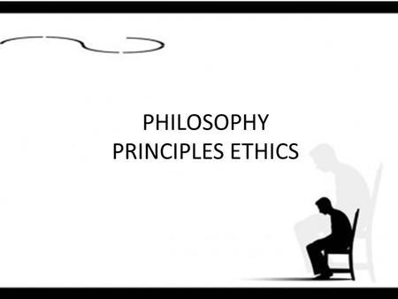 PHILOSOPHY PRINCIPLES ETHICS. Philosophy - refers to the system of concepts, principles, and values that drive what it is.