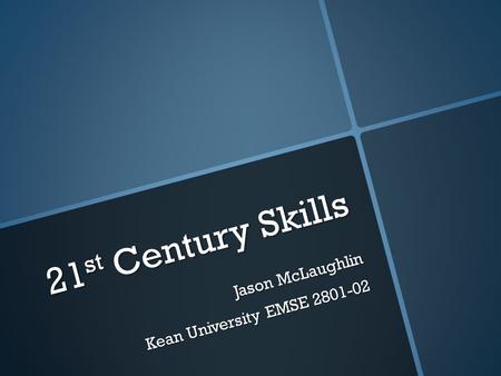 21 st Century Skills Jason McLaughlin Kean University EMSE 2801-02.