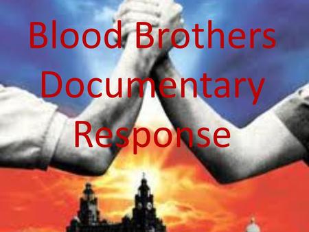 Blood Brothers Documentary Response. Example 1 We done a still image of the two brothers as kids, edward was giving mickey a sweet, it was good because.