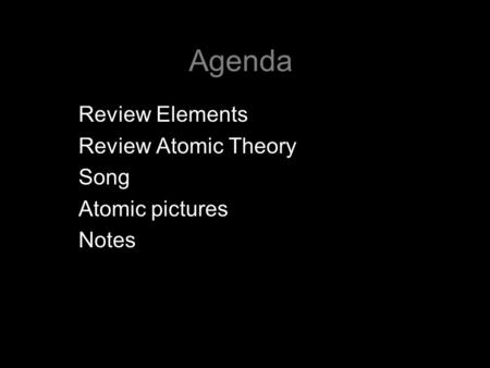 Agenda Review Elements Review Atomic Theory Song Atomic pictures Notes.