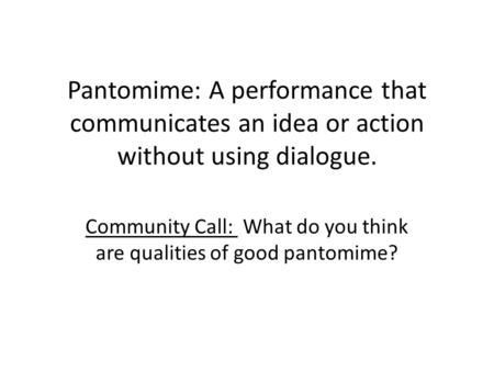 Pantomime: A performance that communicates an idea or action without using dialogue. Community Call: What do you think are qualities of good pantomime?