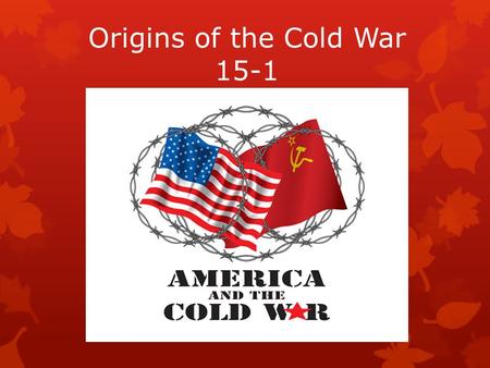 Origins of the Cold War 15-1. Yalta Conference  FDR, Churchill, Stalin met to discuss the fate of Europe after WWII.  This meeting ended positively,