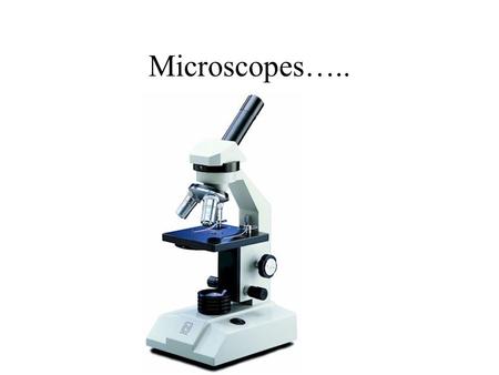 Microscopes…... Types….. 1 – Compound Light 2 – Transmission Electron (TEM) 3 – Scanning Electron (SEM)