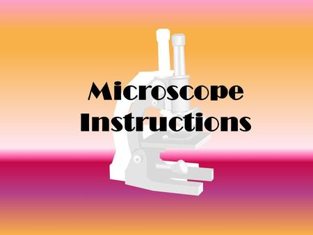 Microscope Instructions. 1. Carry microscope with 2 hands always! One to support the base and the other on the arm. 2. Plug microscope in to power outlet.