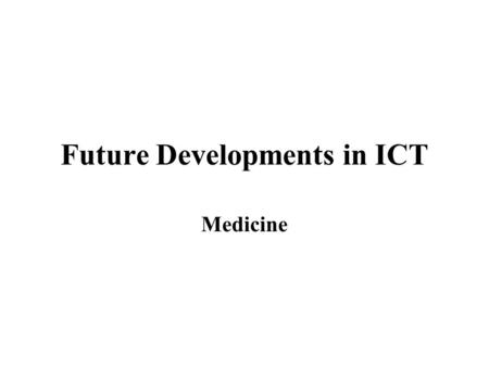 Future Developments in ICT Medicine. Learning Objectives: By the end of this topic you should be able to: discuss possible future developments in ICT.