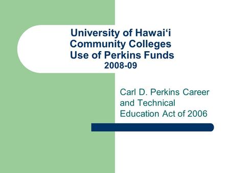 University of Hawai‘i Community Colleges Use of Perkins Funds 2008-09 Carl D. Perkins Career and Technical Education Act of 2006.