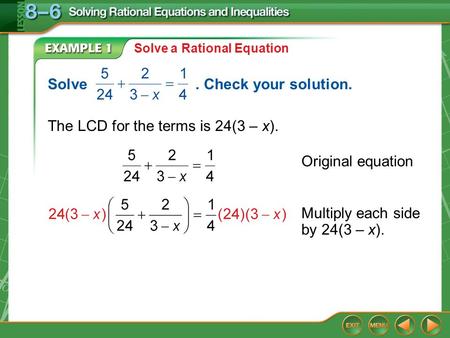 Example 1 Solve a Rational Equation The LCD for the terms is 24(3 – x). Original equation Solve. Check your solution. Multiply each side by 24(3 – x).