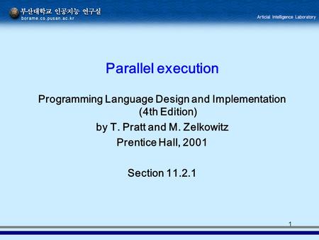 1 Parallel execution Programming Language Design and Implementation (4th Edition) by T. Pratt and M. Zelkowitz Prentice Hall, 2001 Section 11.2.1.