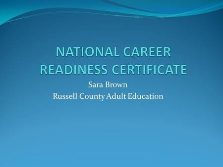 Sara Brown Russell County Adult Education. NCRC GOAL Russell County was the first county to reach the 15% goal of the workforce age population to obtain.