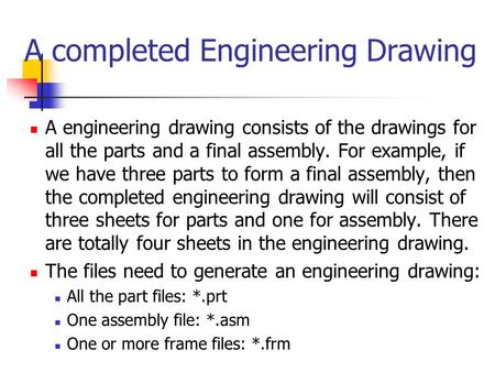 A completed Engineering Drawing A engineering drawing consists of the drawings for all the parts and a final assembly. For example, if we have three parts.