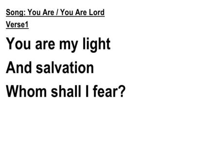 Song: You Are / You Are Lord Verse1 You are my light And salvation Whom shall I fear?