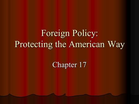 Foreign Policy: Protecting the American Way Chapter 17.